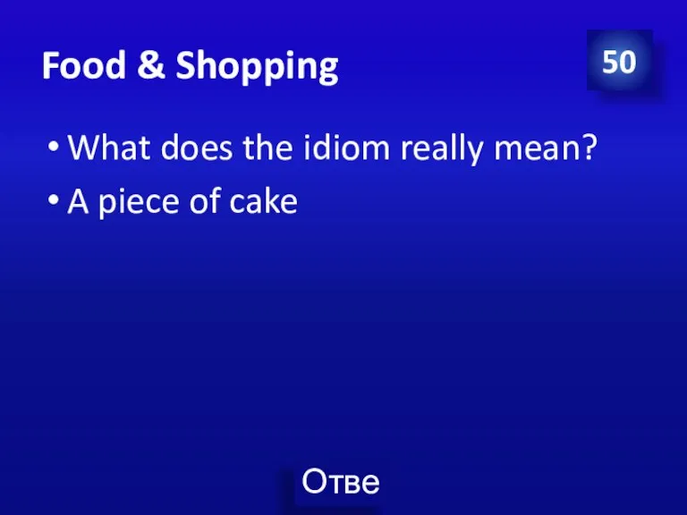 Food & Shopping What does the idiom really mean? A piece of cake 50