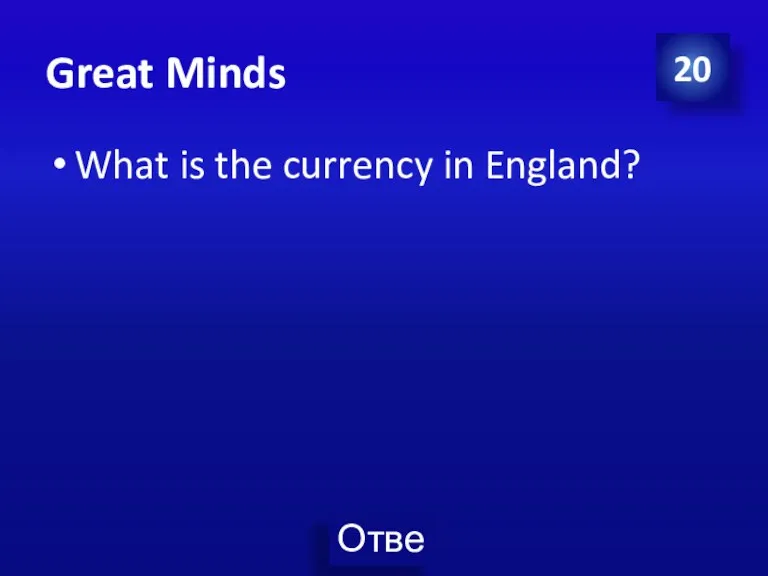 Great Minds What is the currency in England? 20