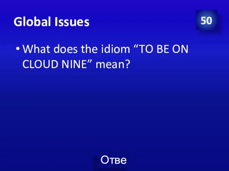 Global Issues What does the idiom “TO BE ON CLOUD NINE” mean? 50