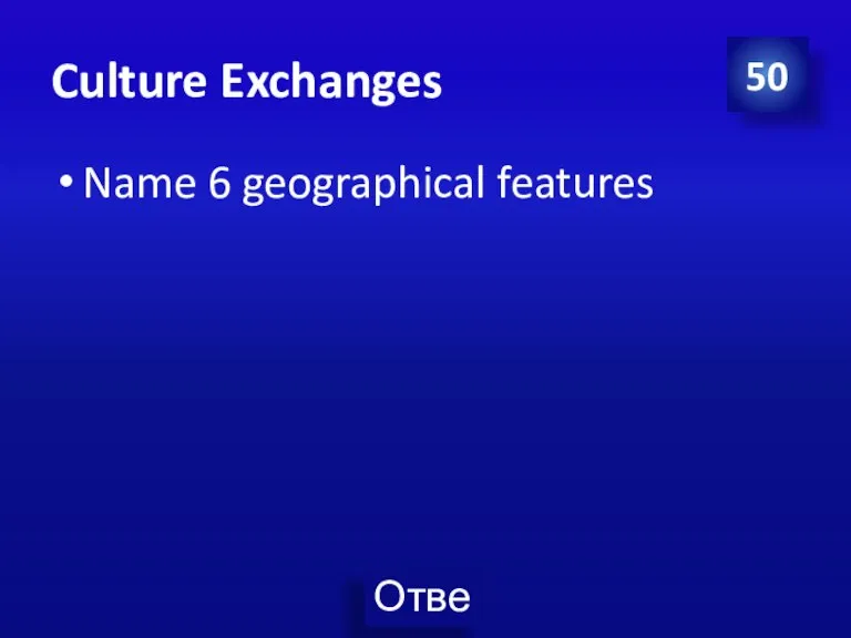 Culture Exchanges Name 6 geographical features 50