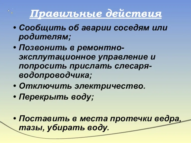 Правильные действия Сообщить об аварии соседям или родителям; Позвонить в ремонтно-эксплутационное управление