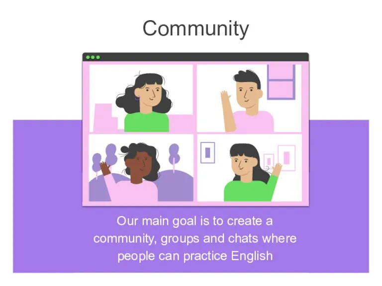 Community Our main goal is to create a community, groups and chats
