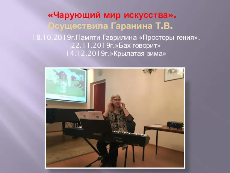 «Чарующий мир искусства». Осуществила Гаранина Т.В. 18.10.2019г.Памяти Гаврилина «Просторы гения». 22.11.2019г.»Бах говорит» 14.12.2019г.»Крылатая зима»