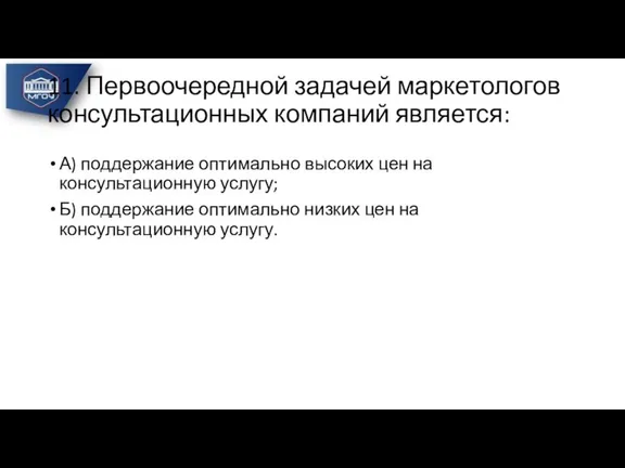 11. Первоочередной задачей маркетологов консультационных компаний является: А) поддержание оптимально высоких цен