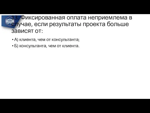 13. Фиксированная оплата неприемлема в случае, если результаты проекта больше зависят от: