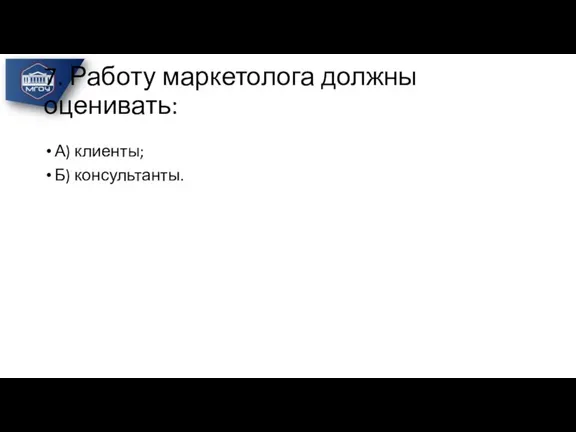 7. Работу маркетолога должны оценивать: А) клиенты; Б) консультанты.