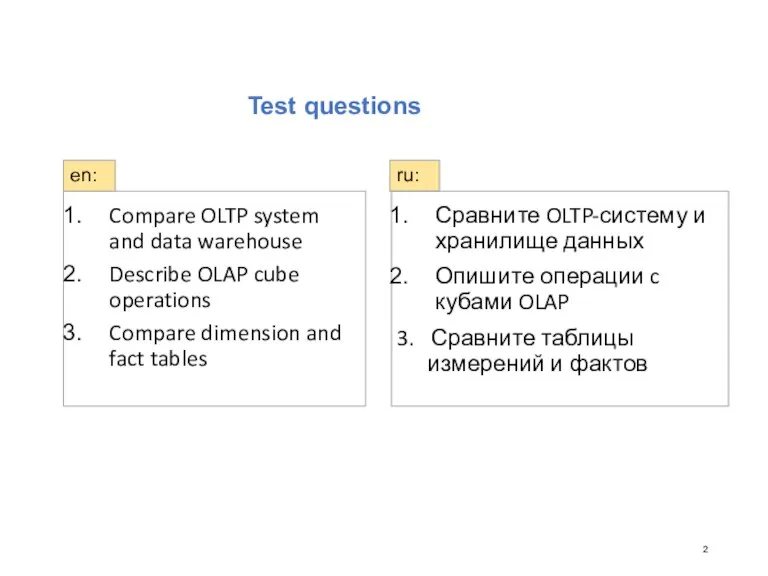 Test questions Compare OLTP system and data warehouse Describe OLAP cube operations