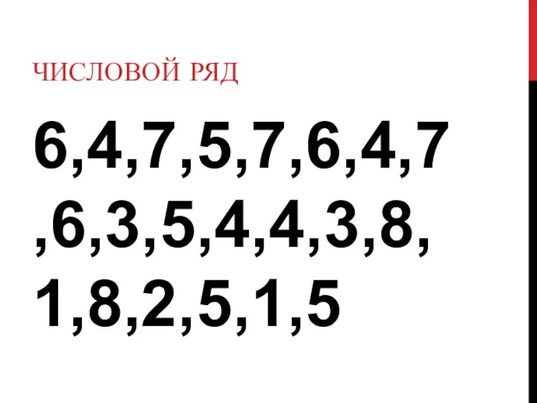 ЧИСЛОВОЙ РЯД 6,4,7,5,7,6,4,7,6,3,5,4,4,3,8,1,8,2,5,1,5