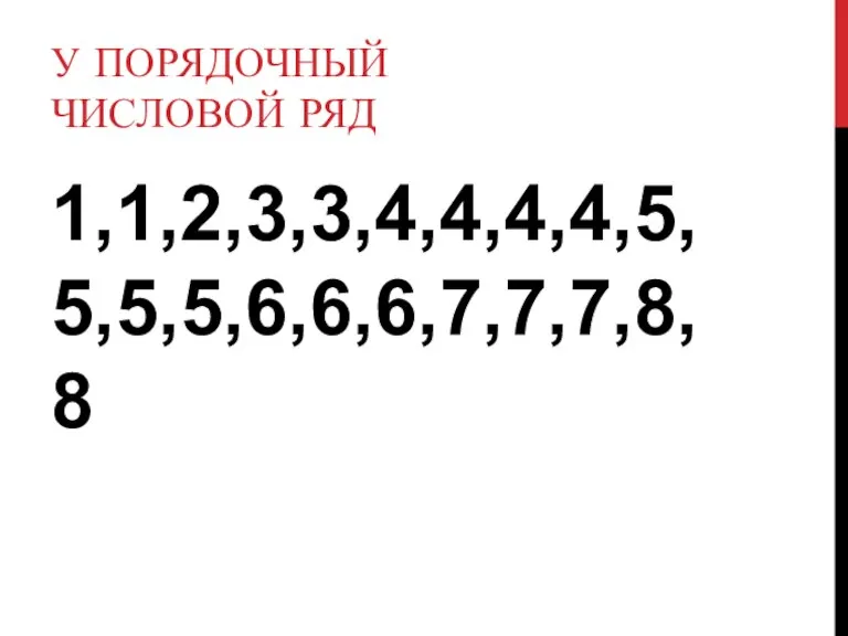 У ПОРЯДОЧНЫЙ ЧИСЛОВОЙ РЯД 1,1,2,3,3,4,4,4,4,5,5,5,5,6,6,6,7,7,7,8,8