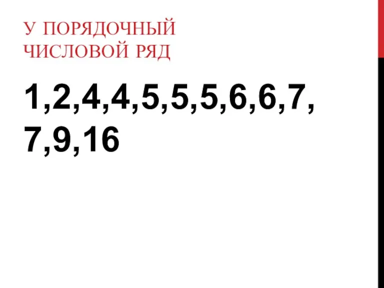 У ПОРЯДОЧНЫЙ ЧИСЛОВОЙ РЯД 1,2,4,4,5,5,5,6,6,7,7,9,16