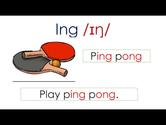 Ing /ɪŋ/ Ping pong Play ping pong.