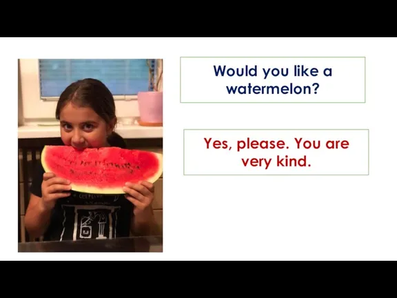 Would you like a watermelon? Yes, please. You are very kind.