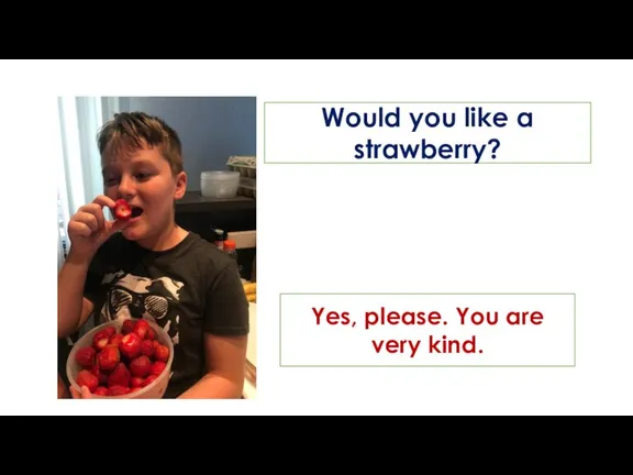Would you like a strawberry? Yes, please. You are very kind.