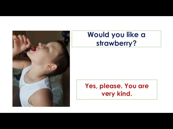 Would you like a strawberry? Yes, please. You are very kind.