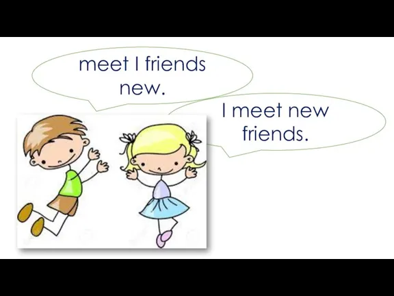 I meet new friends. meet I friends new.