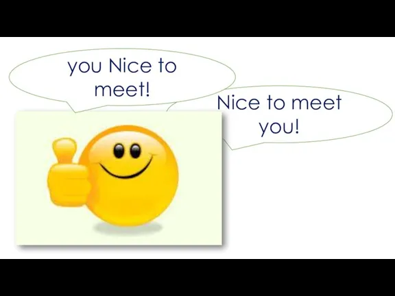 Nice to meet you! you Nice to meet!