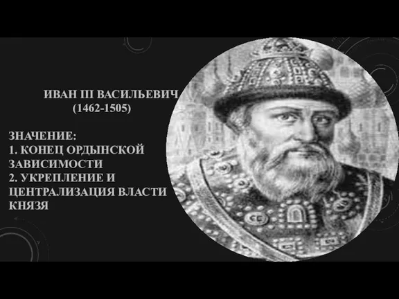 ИВАН III ВАСИЛЬЕВИЧ (1462-1505) ЗНАЧЕНИЕ: 1. КОНЕЦ ОРДЫНСКОЙ ЗАВИСИМОСТИ 2. УКРЕПЛЕНИЕ И ЦЕНТРАЛИЗАЦИЯ ВЛАСТИ КНЯЗЯ