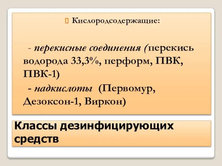 Классы дезинфицирующих средств Кислородсодержащие: - перекисные соединения (перекись водорода 33,3%, перформ, ПВК,