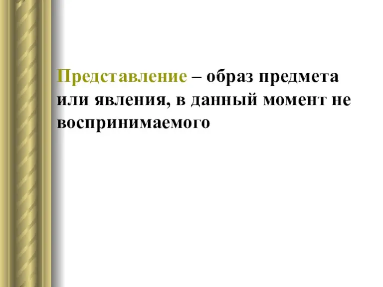 Представление – образ предмета или явления, в данный момент не воспринимаемого