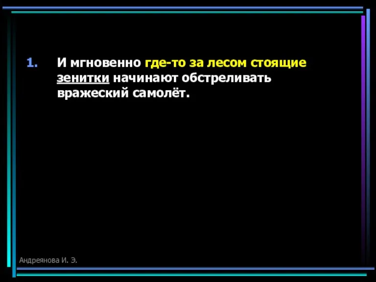 И мгновенно где-то за лесом стоящие зенитки начинают обстреливать вражеский самолёт. Андреянова И. Э.