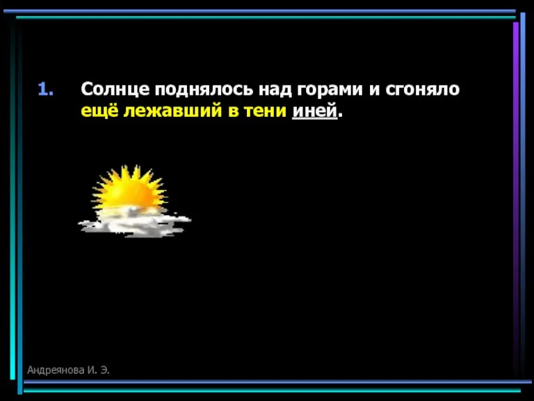 Солнце поднялось над горами и сгоняло ещё лежавший в тени иней. Андреянова И. Э.