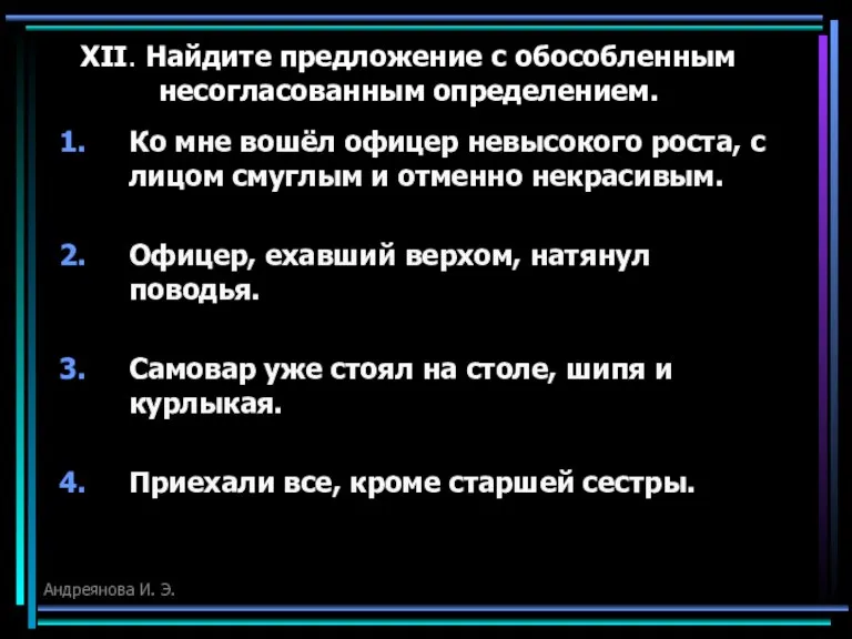 XII. Найдите предложение с обособленным несогласованным определением. Ко мне вошёл офицер невысокого