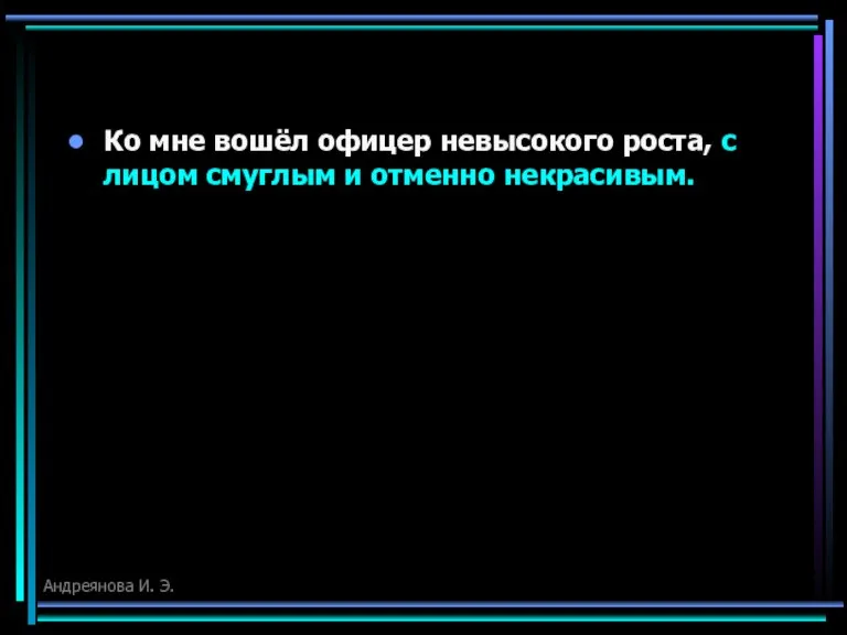 Ко мне вошёл офицер невысокого роста, с лицом смуглым и отменно некрасивым. Андреянова И. Э.