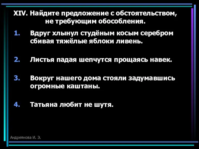 XIV. Найдите предложение с обстоятельством, не требующим обособления. Вдруг хлынул студёным косым