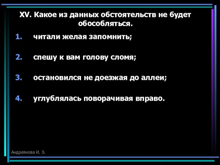 XV. Какое из данных обстоятельств не будет обособляться. читали желая запомнить; спешу