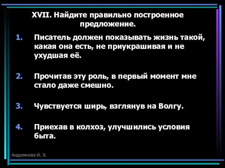 XVII. Найдите правильно построенное предложение. Писатель должен показывать жизнь такой, какая она