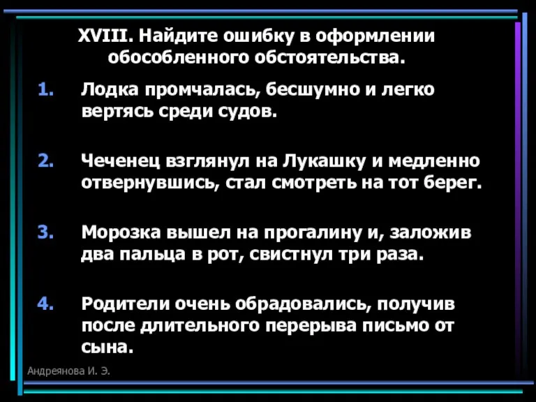 XVIII. Найдите ошибку в оформлении обособленного обстоятельства. Лодка промчалась, бесшумно и легко