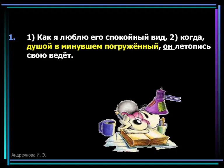 1) Как я люблю его спокойный вид, 2) когда, душой в минувшем