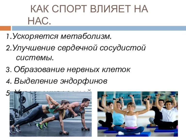 КАК СПОРТ ВЛИЯЕТ НА НАС. 1.Ускоряется метаболизм. 2.Улучшение сердечной сосудистой системы. 3.