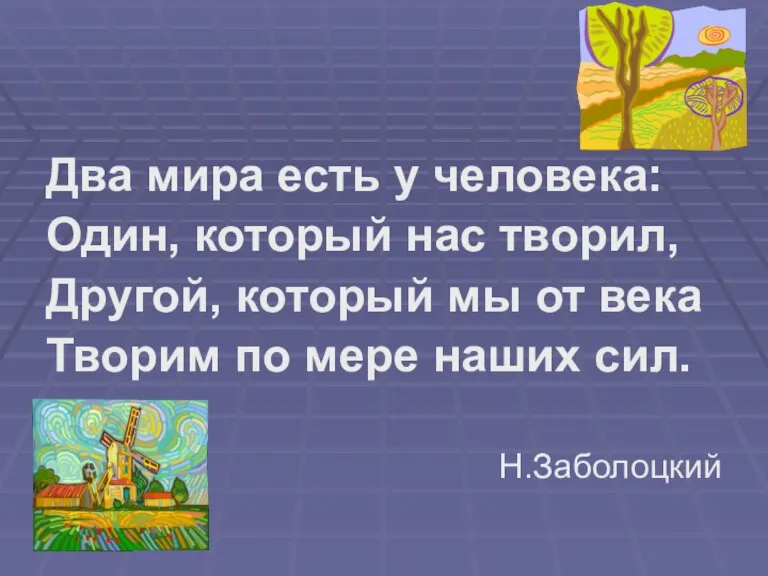 Два мира есть у человека: Один, который нас творил, Другой, который мы