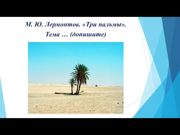 М. Ю. Лермонтов. «Три пальмы». Тема … (допишите)
