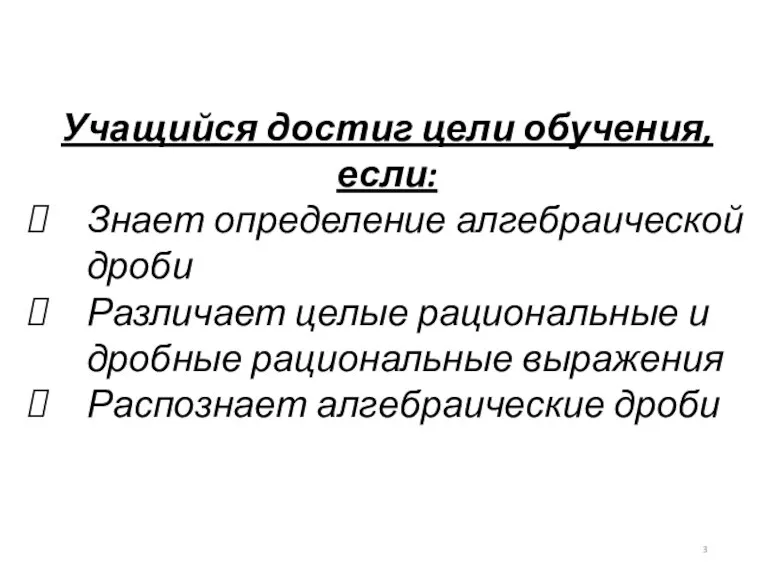 Учащийся достиг цели обучения, если: Знает определение алгебраической дроби Различает целые рациональные