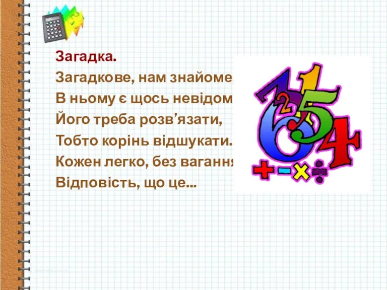 Загадка. Загадкове, нам знайоме, В ньому є щось невідоме. Його треба розв’язати,