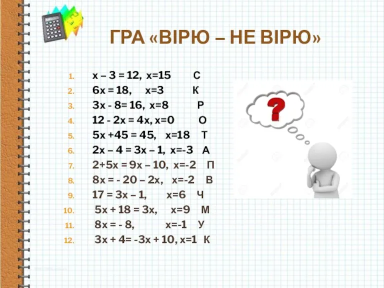 ГРА «ВІРЮ – НЕ ВІРЮ» х – 3 = 12, х=15 С