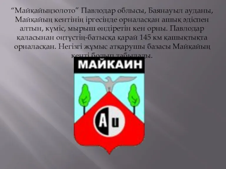 “Майқайыңзолото” Павлодар облысы, Баянауыл ауданы, Майқайың кентінің іргесінде орналасқан ашық әдіспен алтын,