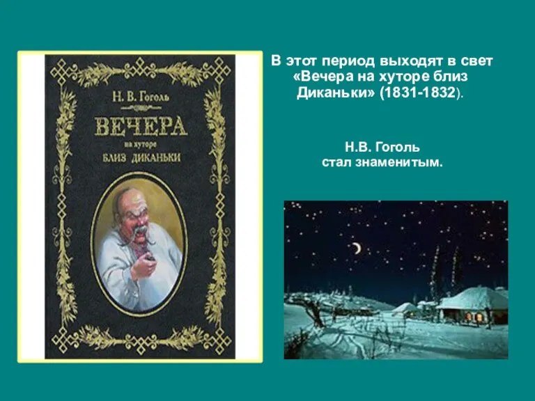 В этот период выходят в свет «Вечера на хуторе близ Диканьки» (1831-1832). Н.В. Гоголь стал знаменитым.