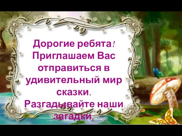 Дорогие ребята! Приглашаем Вас отправиться в удивительный мир сказки. Разгадывайте наши загадки.