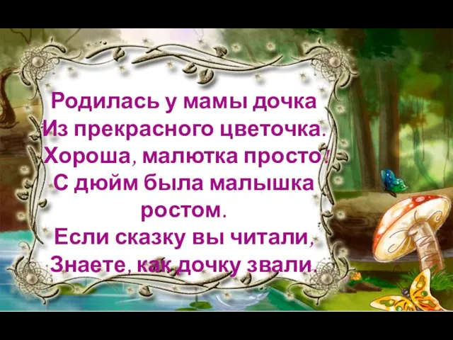 Родилась у мамы дочка Из прекрасного цветочка. Хороша, малютка просто! С дюйм