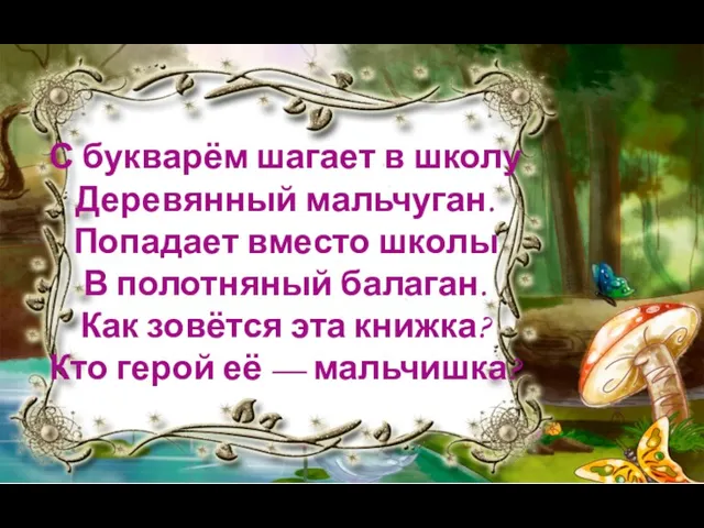 С букварём шагает в школу Деревянный мальчуган. Попадает вместо школы В полотняный