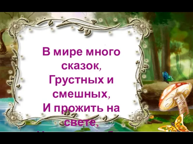 В мире много сказок, Грустных и смешных, И прожить на свете, Нам нельзя без них.