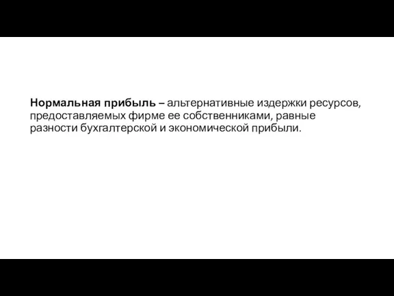 Нормальная прибыль – альтернативные издержки ресурсов, предоставляемых фирме ее собственниками, равные разности бухгалтерской и экономической прибыли.