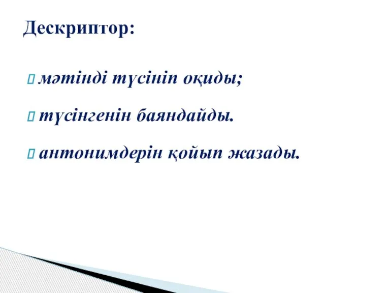 мәтінді түсініп оқиды; түсінгенін баяндайды. антонимдерін қойып жазады. Дескриптор: