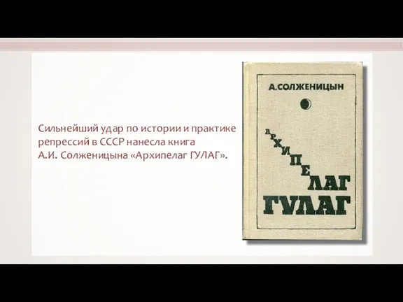 Сильнейший удар по истории и практике репрессий в СССР нанесла книга А.И. Солженицына «Архипелаг ГУЛАГ».