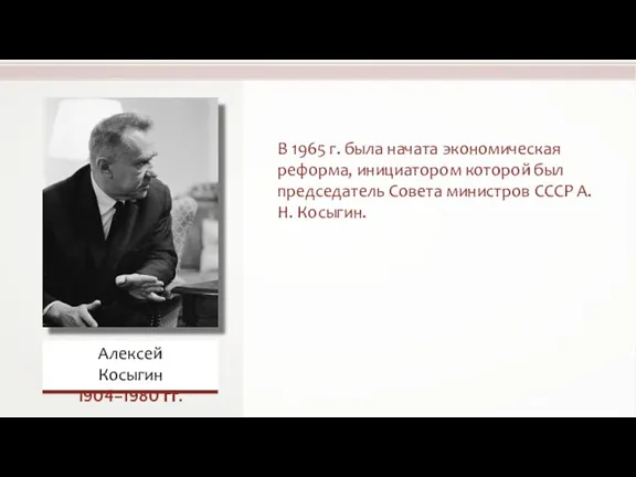 В 1965 г. была начата экономическая реформа, инициатором которой был председатель Совета министров СССР А.Н. Косыгин.