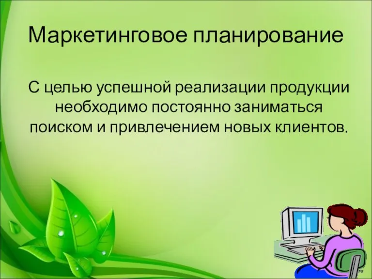 Маркетинговое планирование С целью успешной реализации продукции необходимо постоянно заниматься поиском и привлечением новых клиентов.