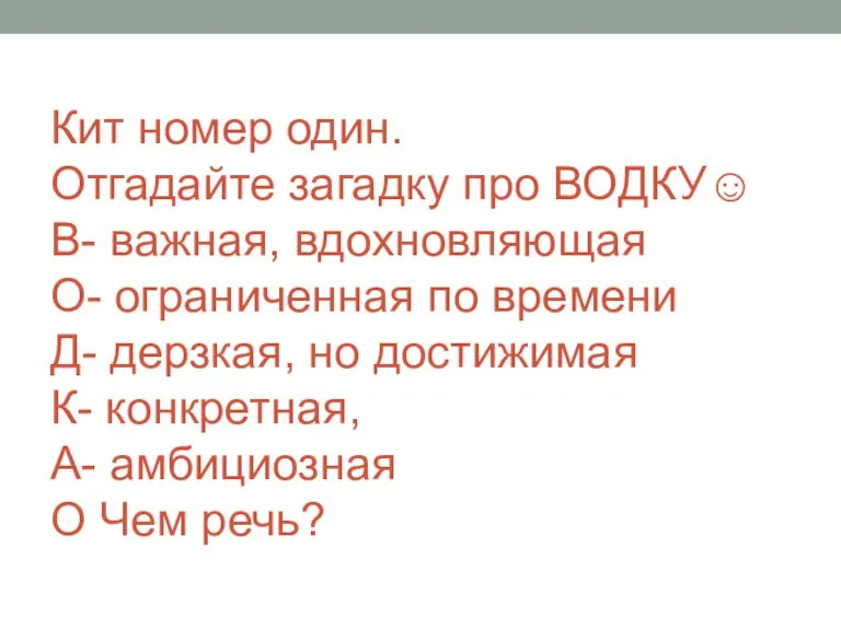 Кит номер один. Отгадайте загадку про ВОДКУ☺ В- важная, вдохновляющая О- ограниченная